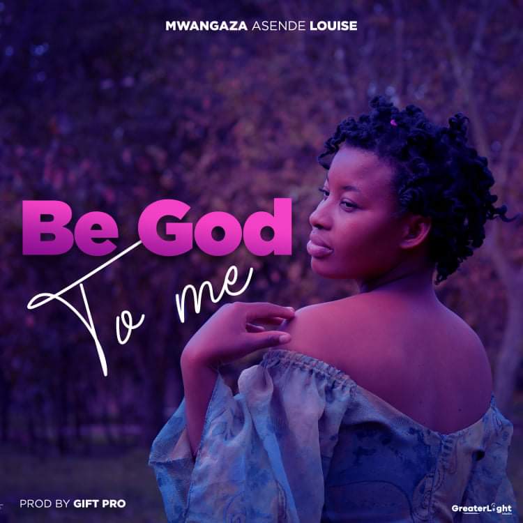 Mwangaza Asende Louise – Be God to Me