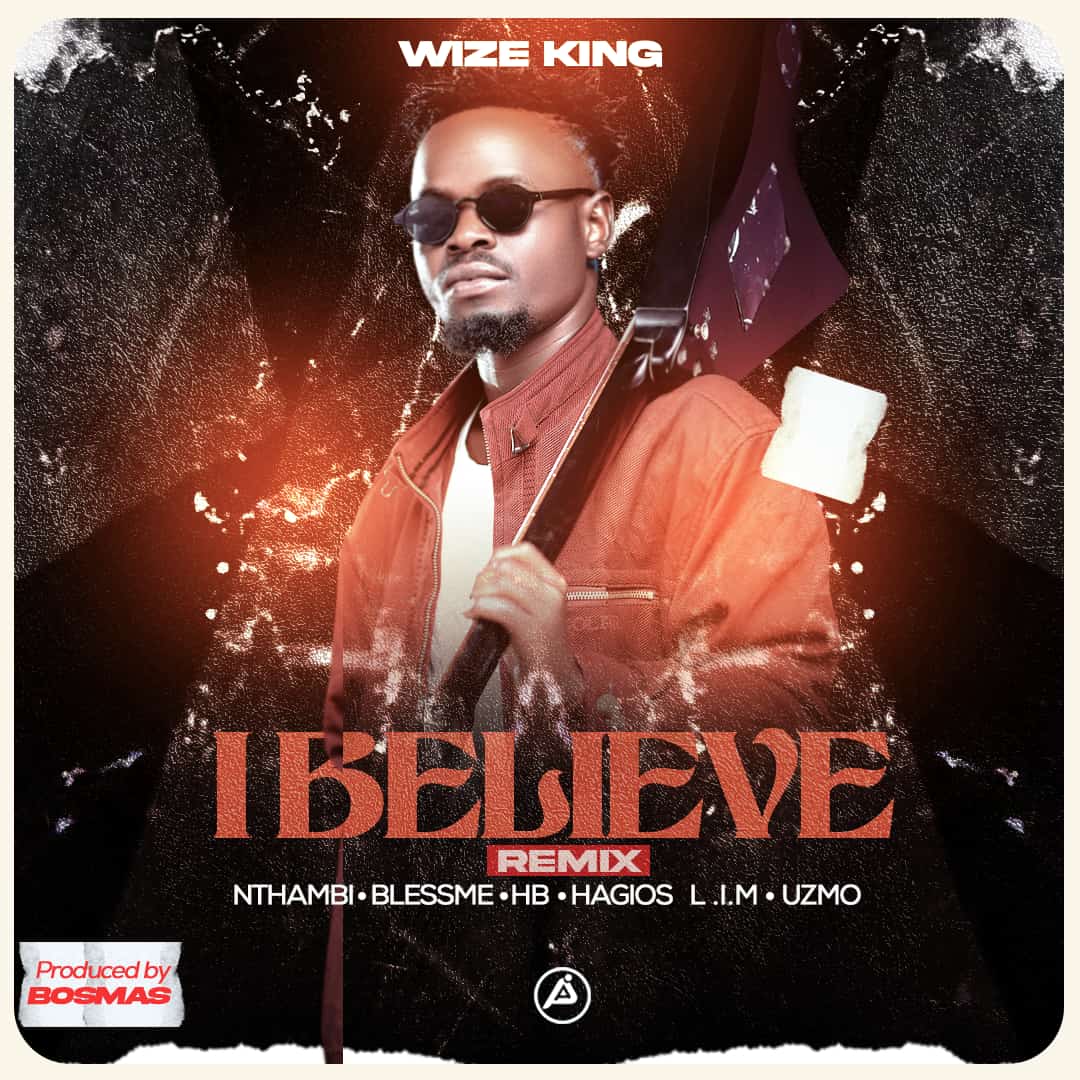 Wize King – I Believe Remix ft Nthambi,Blessme, HB,Hagios,L.I.M,Uzimo Prod Bosmas Muzik