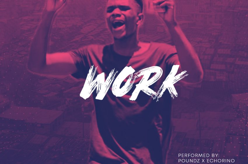  [Music Download] Poundz – Work ft EchoRino (Prod Gemoverdose & Inkosi Music)
