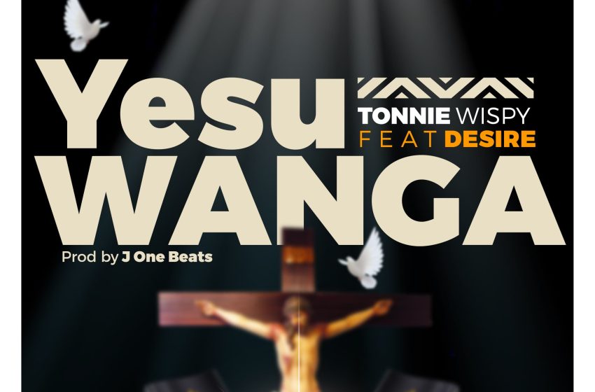  [Music Download] TonnieWispy – Yesu Wanga Feat. Desire (Prod. J One Beats)